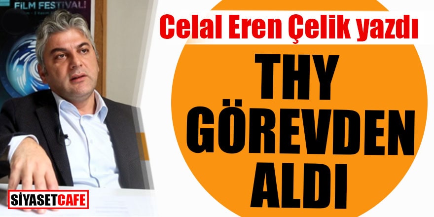 Celal Eren Çelik yazdı! THY görevden aldı