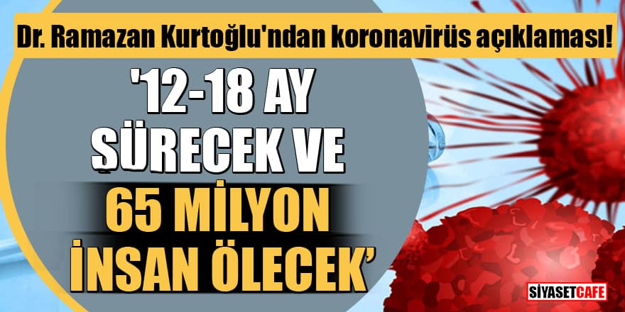 Dr. Ramazan Kurtoğlu'ndan koronavirüs açıklaması: '12-18 ay sürecek ve 65 milyon insan ölecek'