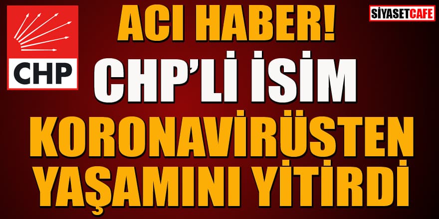 CHP'li isim koronavirüsten hayatını kaybetti!