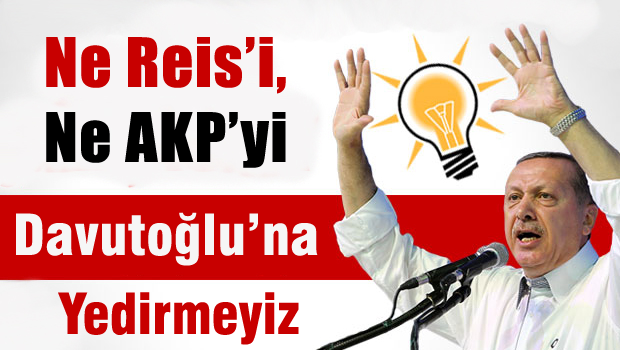 Ne Reis'i, ne AKP'yi Davutoğluna yedirmeyiz