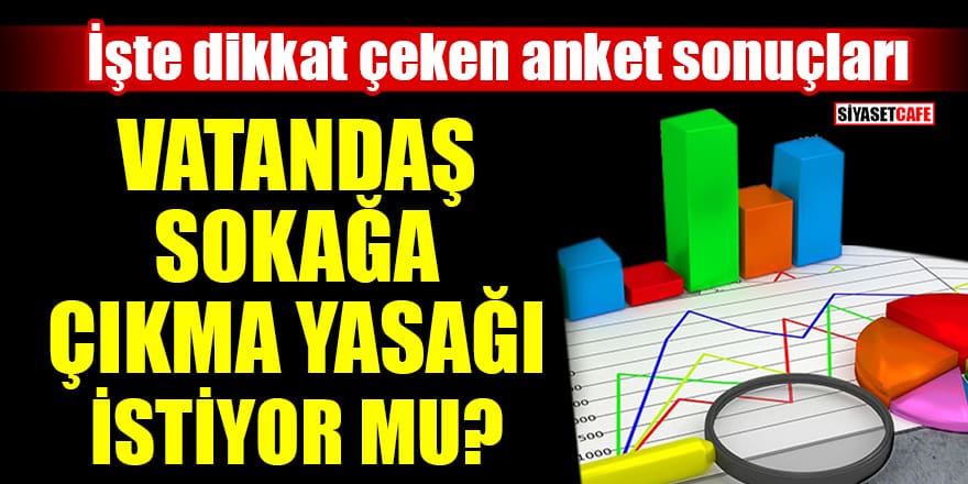 Vatandaş sokağa çıkma yasağı istiyor mu? İşte dikkat çeken anket sonuçları