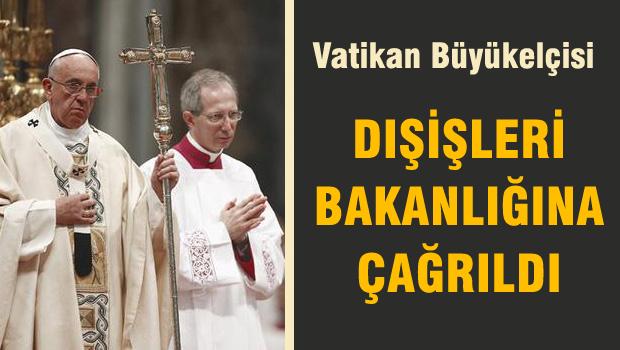 Vatikan Büyükelçisi Dışişleri Bakanlığı'na çağırıldı