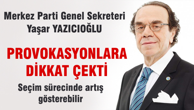 Yazıcıoğlu: 'Seçim sürecinde Türkiye daha çok provokasyon görecek'