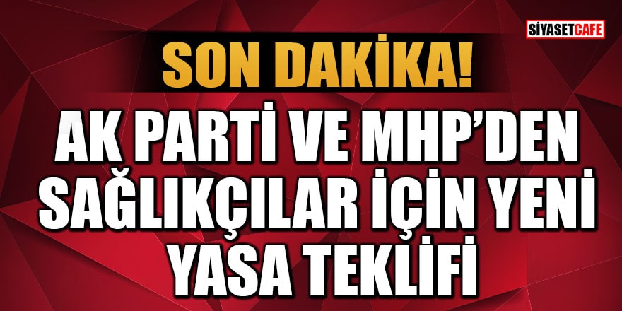 AK Parti ve MHP'den sağlıkçılar için yeni yasa teklifi