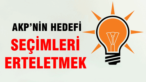 ŞOK İDDİA 'AKP'nin hedefi seçimleri erteletmek'