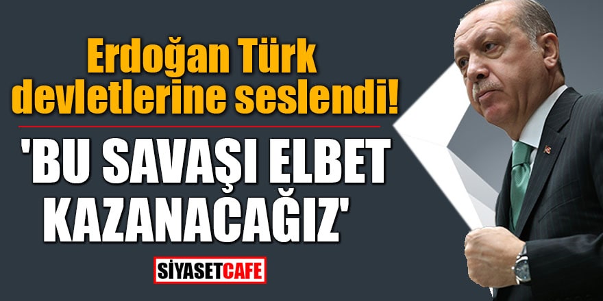 Erdoğan Türk devletlerine seslendi!  'Bu savaşı elbet kazanacağız'