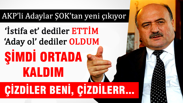 İstifa et dediler ettim, Aday ol dediler oldum, çizdiler beni çizdiler