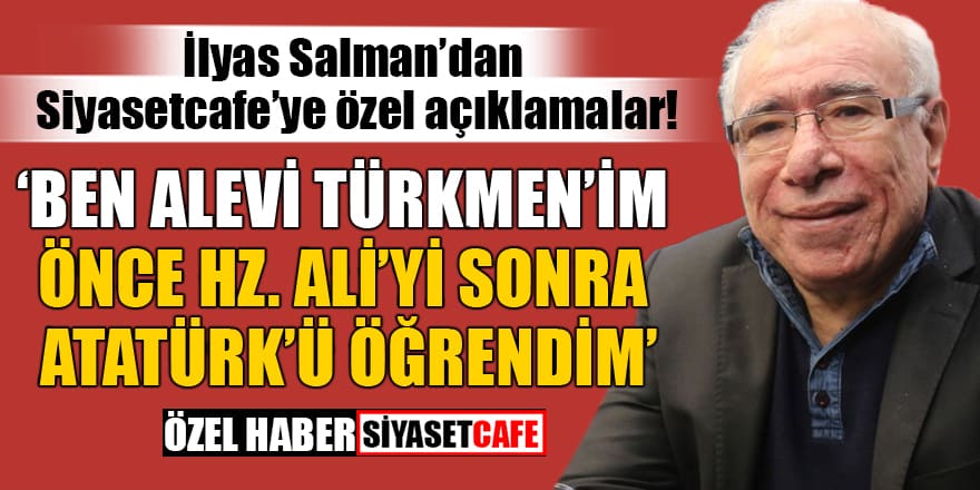 İlyas Salman’dan siyasetcafe’ye özel açıklamalar! 'Ben Alevi Türkmen’im'