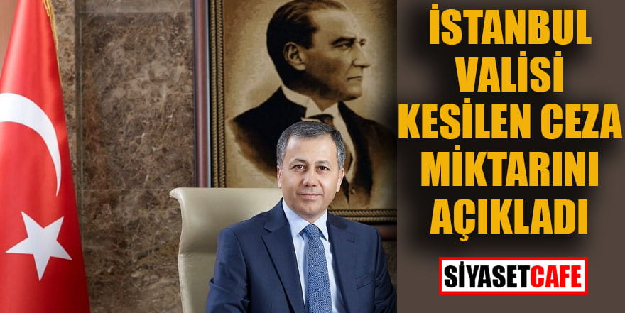 İstanbul Valisi kesilen ceza miktarını açıkladı