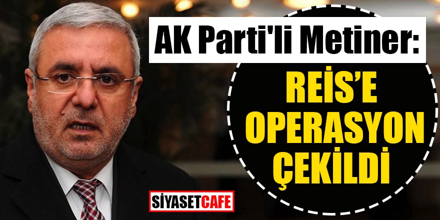 AK Parti'li Metiner: Reis’e operasyon çekildi