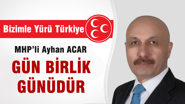 MHP'li Ayhan ACAR 'Gün birlik günüdür'