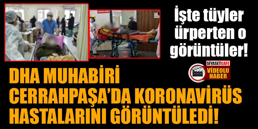 DHA muhabiri Cerrahpaşa'da koronavirüs hastalarını görüntüledi! İşte tüyler ürperten o görüntüler