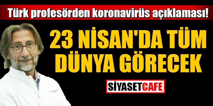 Türk profesörden koronavirüs açıklaması: 23 Nisan'da tüm dünya görecek