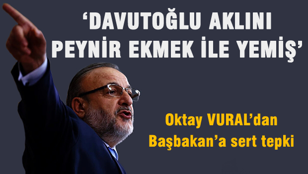 Oktay VURAL 'Başbakan aklını peynir ekmek ile yemiş'
