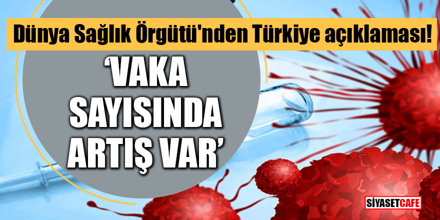 Dünya Sağlık Örgütü'nden Türkiye açıklaması: Vaka sayısında artış var