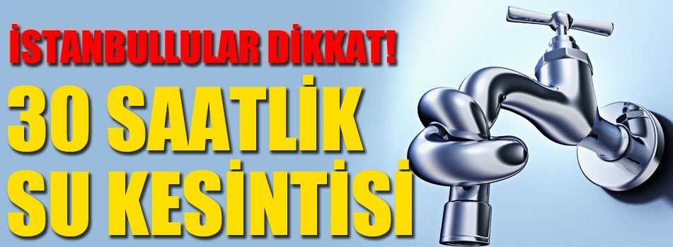 İstanbul'da 30 saatlik su kesintisi!