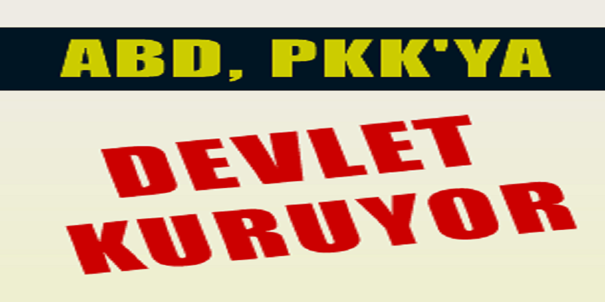 'ABD, Türkiye'nin güneyine PKK devleti kuruyor'