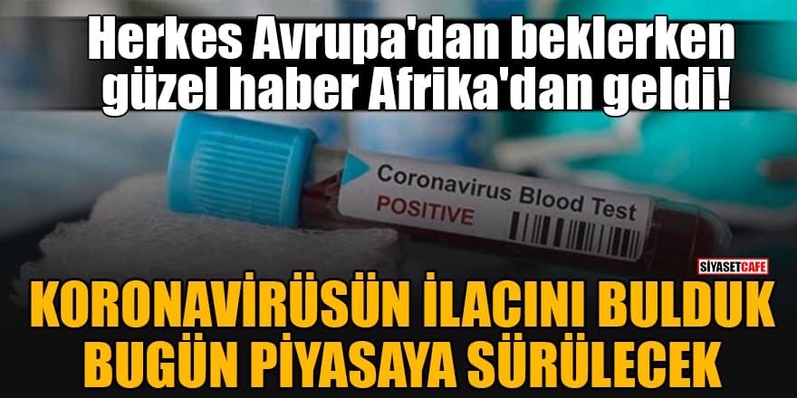 Afrika'dan umut veren açıklama: Koronavirüsün ilacını bulduk, bugün piyasaya sürülecek