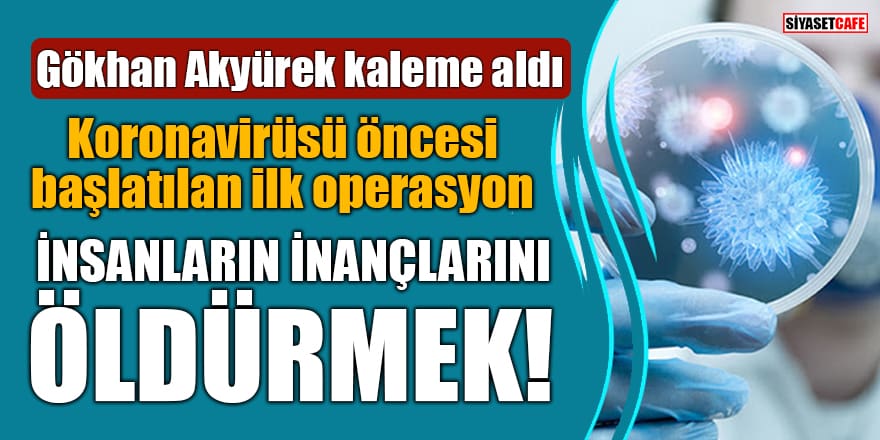 Koronavirüsü öncesi başlatılan ilk operasyon: İnsanların inançlarını öldürmek!
