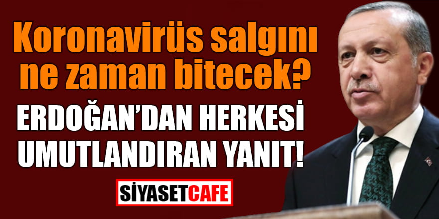 Erdoğan’dan “Koronavirüs salgını ne zaman bitecek“ sorusuna herkesi umutlandıran yanıt