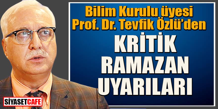 Bilim Kurulu üyesi Prof. Dr. Tevfik Özlü’den Ramazan için kritik uyarılar