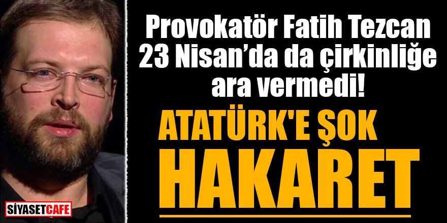 Provokatör Fatih Tezcan 23 Nisan’da da çirkinliğe ara vermedi! Atatürk'e hakaret etti