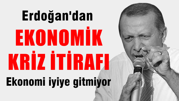 Erdoğan'dan ekonomik kriz itirafı