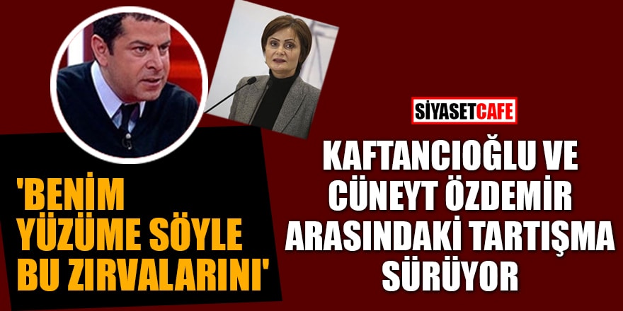 Kaftancıoğlu ve Cüneyt Özdemir arasında tartışma sürüyor!  'Benim yüzüme söyle bu zırvalarını'