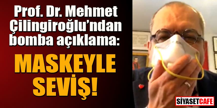 Prof. Dr. Mehmet Çilingiroğlu'ndan skandal açıklama: Maskeyle sevişin
