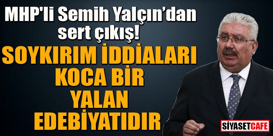 MHP'li Semih Yalçın'dan sözde soykırım iddialarına sert çıkış!