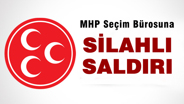 MHP seçim bürosuna silahlı saldırı