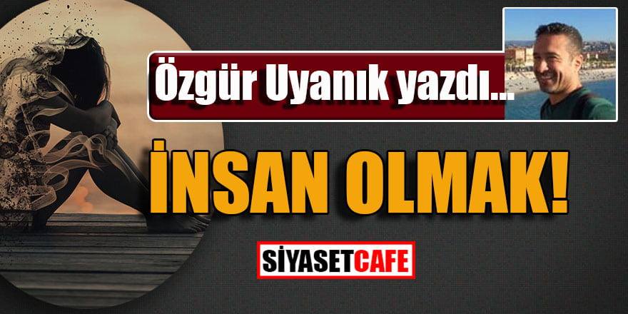 Özgür Uyanık: İnsan olmak