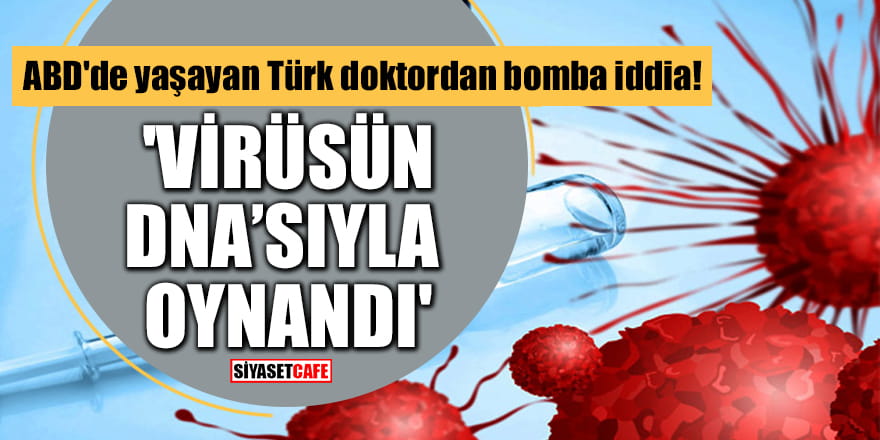 ABD'de yaşayan Türk doktordan bomba iddia! 'Koronavirüsün DNA'sıyla oynandı'