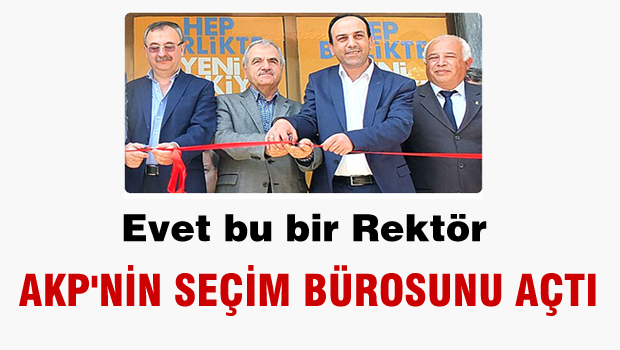 Rektör, AKP'nin Seçim Bürosunu Açtı