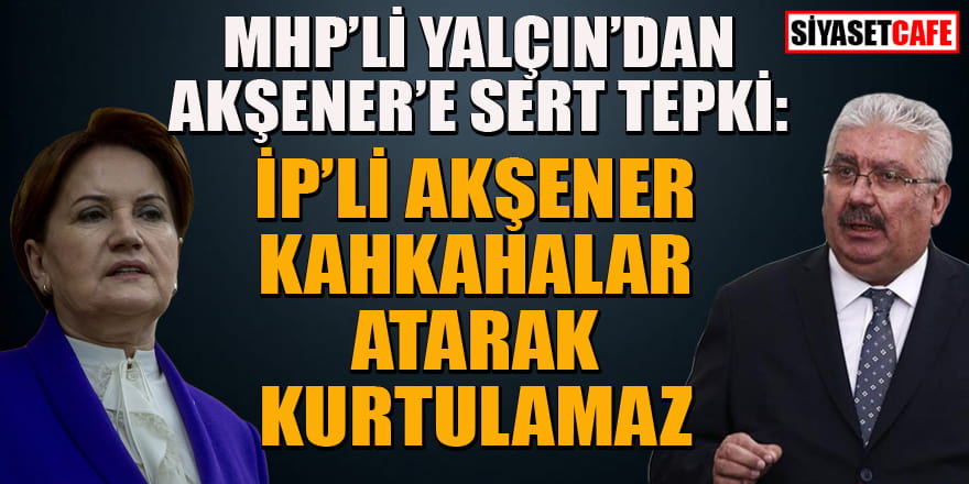 MHP'li Semih Yalçın: İP’li Akşener kahkahalar atarak kurtulamaz