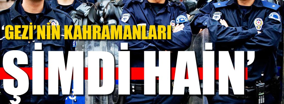Gezi'de kahraman olan polisler şimdi hain