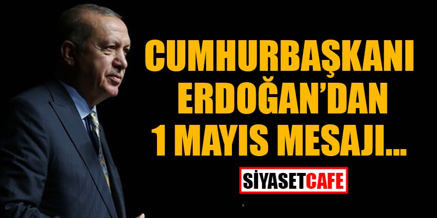 Cumhurbaşkanı Erdoğan'dan 1 Mayıs mesajı...