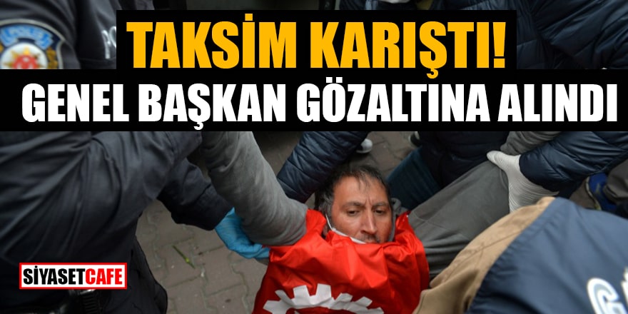 Taksim karıştı! Genel Başkan gözaltına alındı