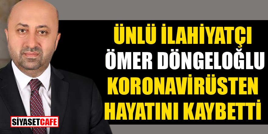 Ünlü ilahiyatçı Ömer Döngeloğlu koronavirüsten hayatını kaybetti