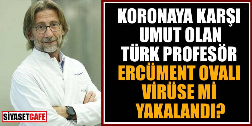Koronaya karşı umut olan Türk Profesör Ercüment Ovalı virüse mi yakalandı?