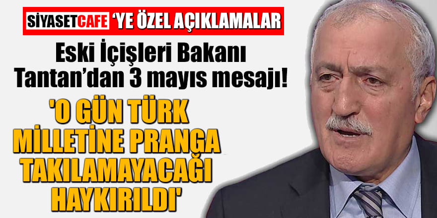 Eski İçişleri Bakanı Tantan’dan 3 mayıs mesajı! 'O gün Türk milletine pranga takılamayacağı haykırıldı'