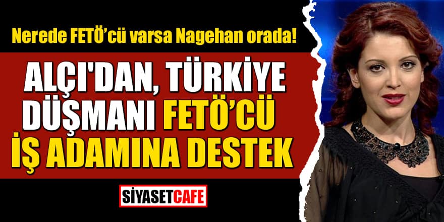 Nagehan Alçı'dan Türkiye düşmanı FETÖ'cü iş adamı Besim Tibuk’a destek