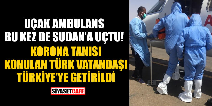 Sudan'da koronavirüs tanısı konulan Türk vatandaşı Türkiye'ye getirildi