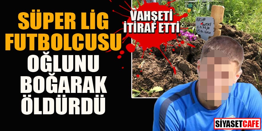 Eski Süper Lig futbolcusu oğlunu boğarak öldürdü