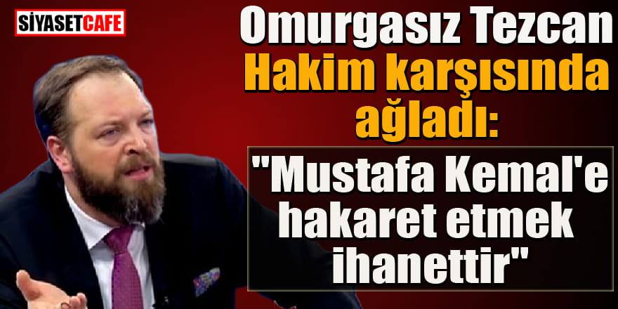 Fatih Tezcan hakim karşısında: "Mustafa Kemal'e hakaret etmek  ihanetidir" dedi