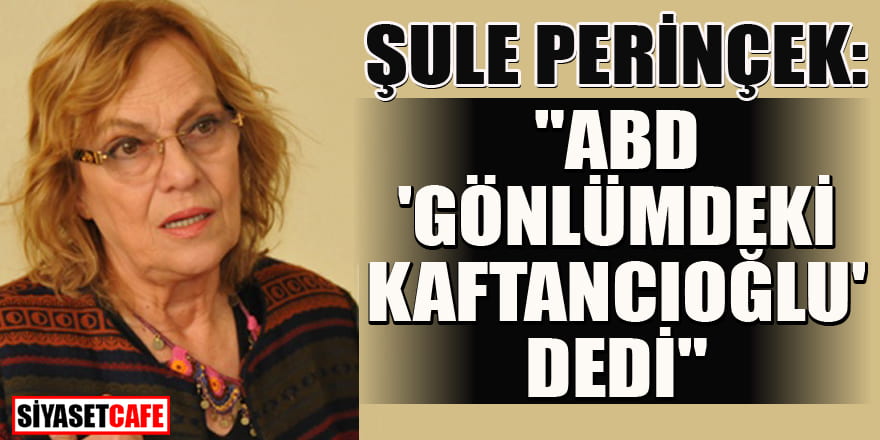 Şule Perinçek: ABD "Gönlümdeki kişi Kaftancıoğlu" dedi