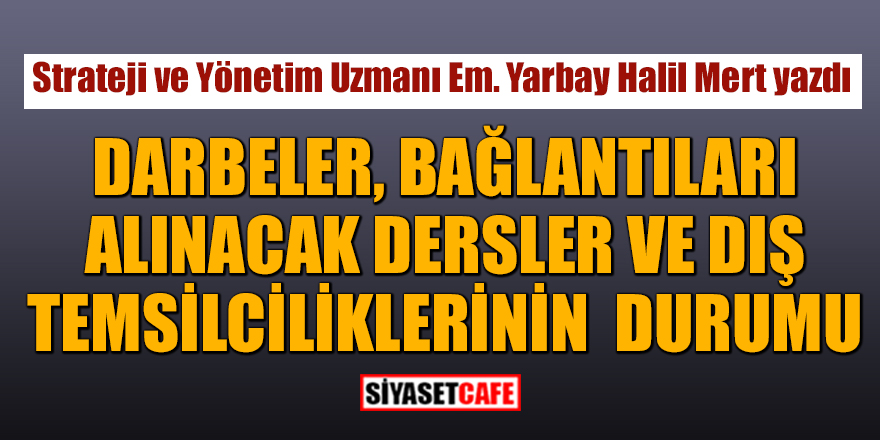 Em. Yarbay Halil Mert yazdı: Darbeler, Bağlantıları, Alınacak Dersler Dış Temsilciliklerin Durumu
