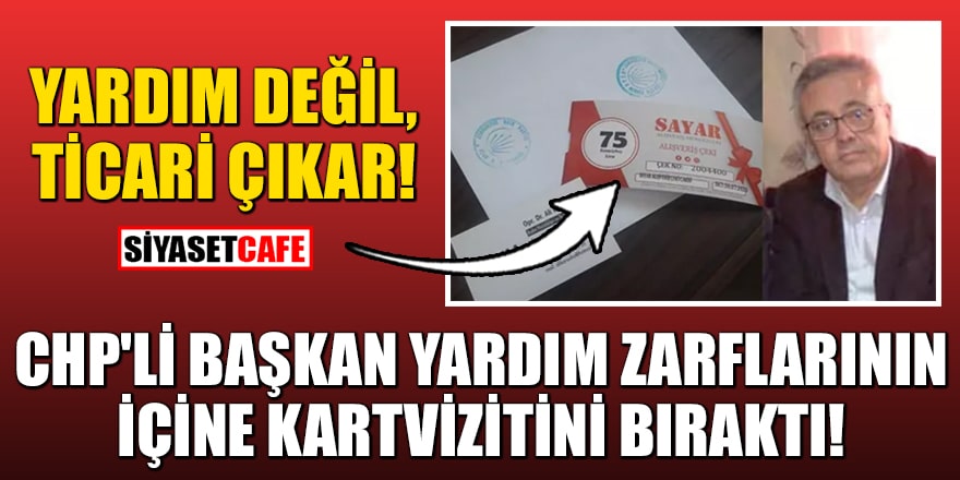 Yardım değil ticari çıkar! CHP'li Başkan yardım zarflarının içine kartvizitini bıraktı 