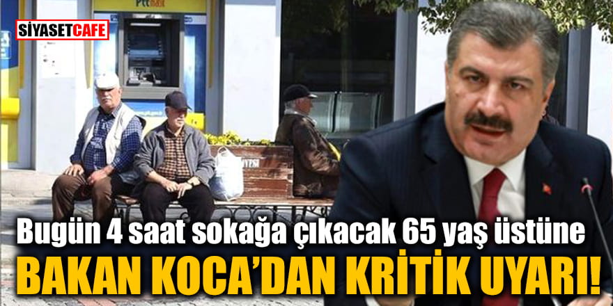 Bugün 4 saat sokağa çıkacak 65 yaş üstüne Bakan Koca’dan kritik uyarı!