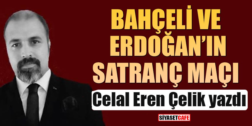 Celal Eren Çelik yazdı! Bahçeli ve Erdoğan'ın satranç maçı
